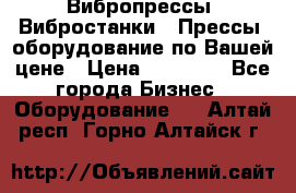 Вибропрессы, Вибростанки , Прессы, оборудование по Вашей цене › Цена ­ 90 000 - Все города Бизнес » Оборудование   . Алтай респ.,Горно-Алтайск г.